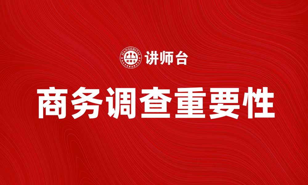 文章深入解析商务调查的重要性与实施策略的缩略图