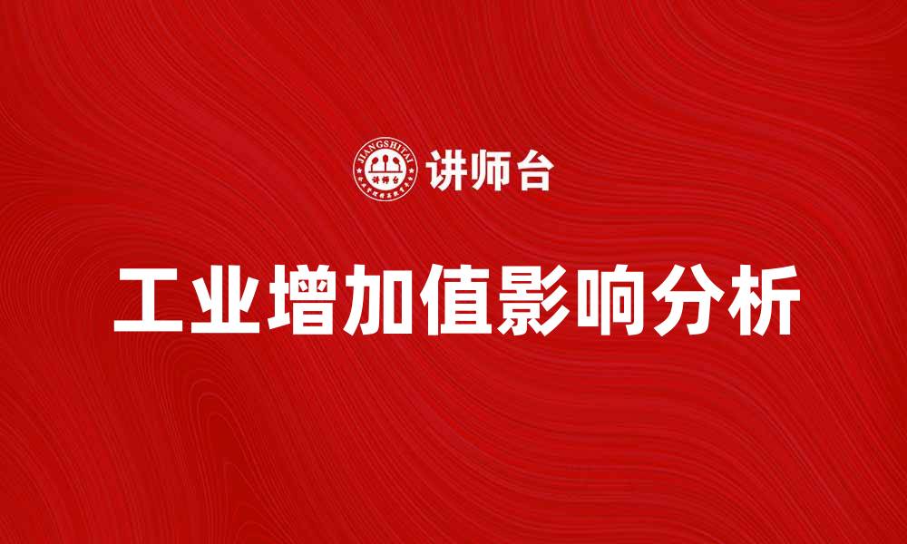 文章工业增加值对经济发展的重要影响分析的缩略图