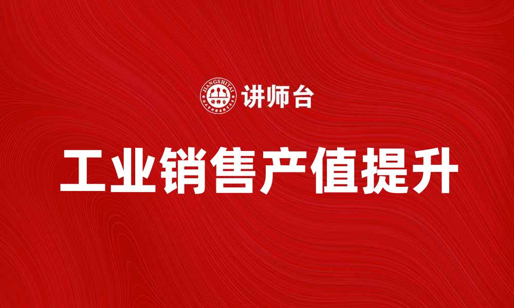 文章如何提升工业销售产值，实现企业快速增长的缩略图