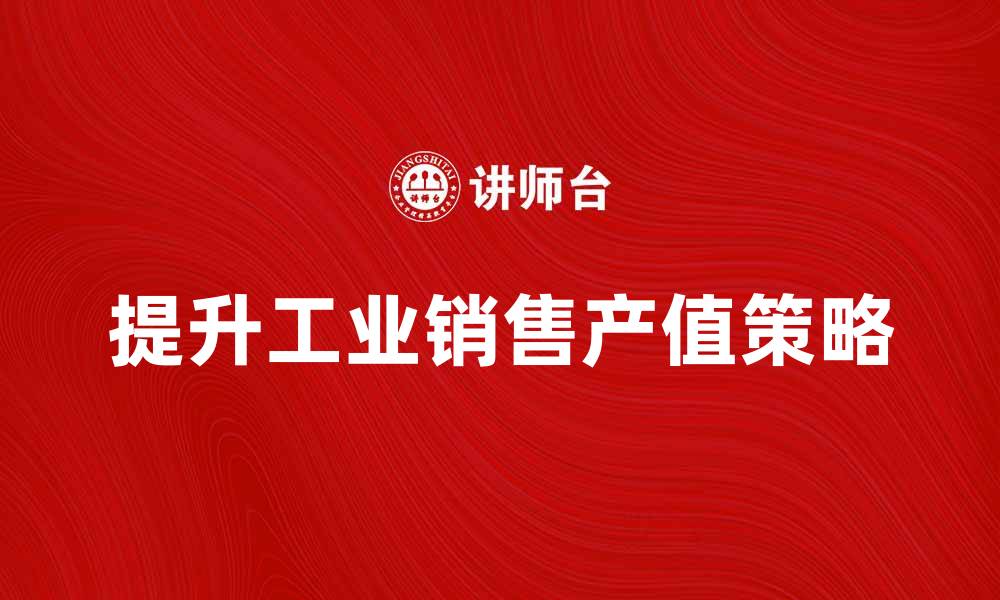 文章提升工业销售产值的有效策略与方法解析的缩略图