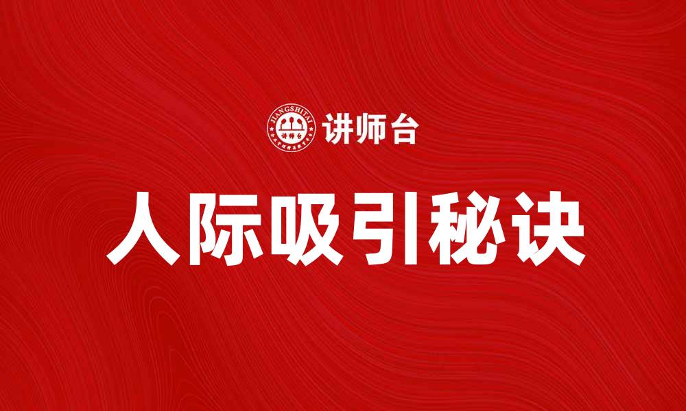 文章人际吸引的秘密：如何建立深厚的人际关系的缩略图