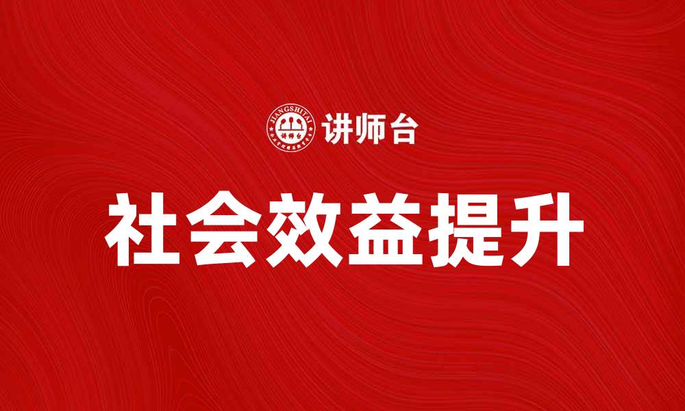 文章提升企业竞争力的关键：解析社会效益的重要性的缩略图