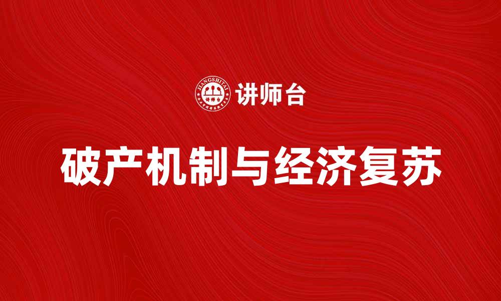 文章破产机制在经济复苏中的重要作用与影响分析的缩略图