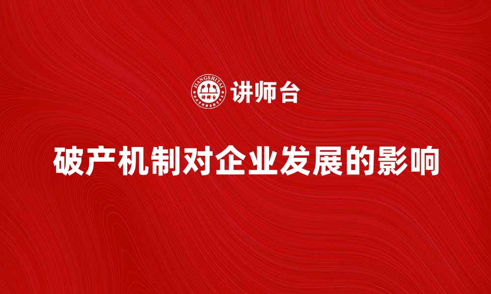 文章全面解析破产机制对企业发展的影响与意义的缩略图