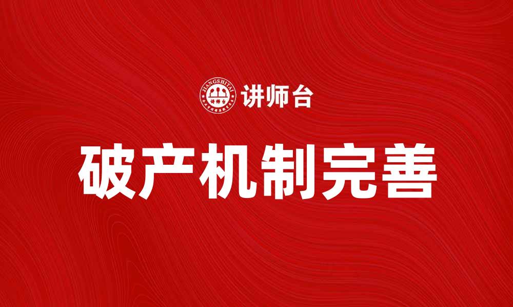 文章完善破产机制助力企业重生与发展的缩略图
