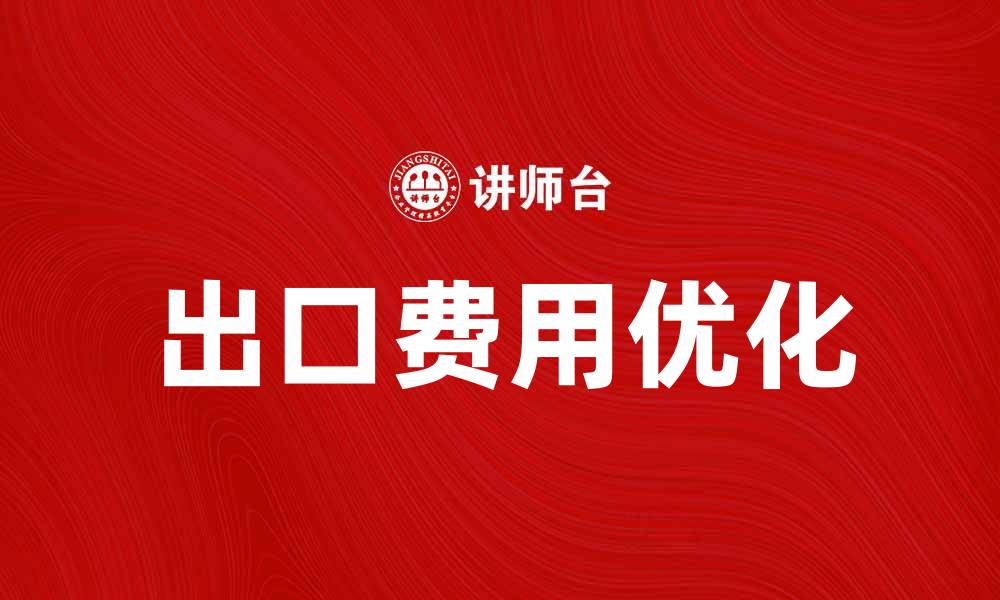 文章优化出口费用水平，提升企业国际竞争力的缩略图