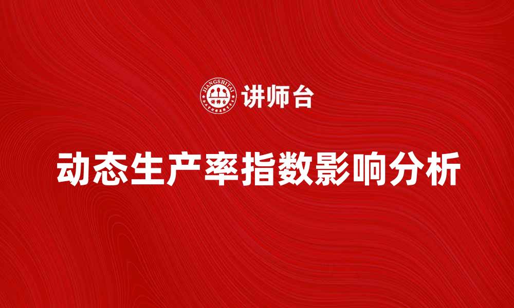 文章动态生产率指数对企业发展的影响分析的缩略图