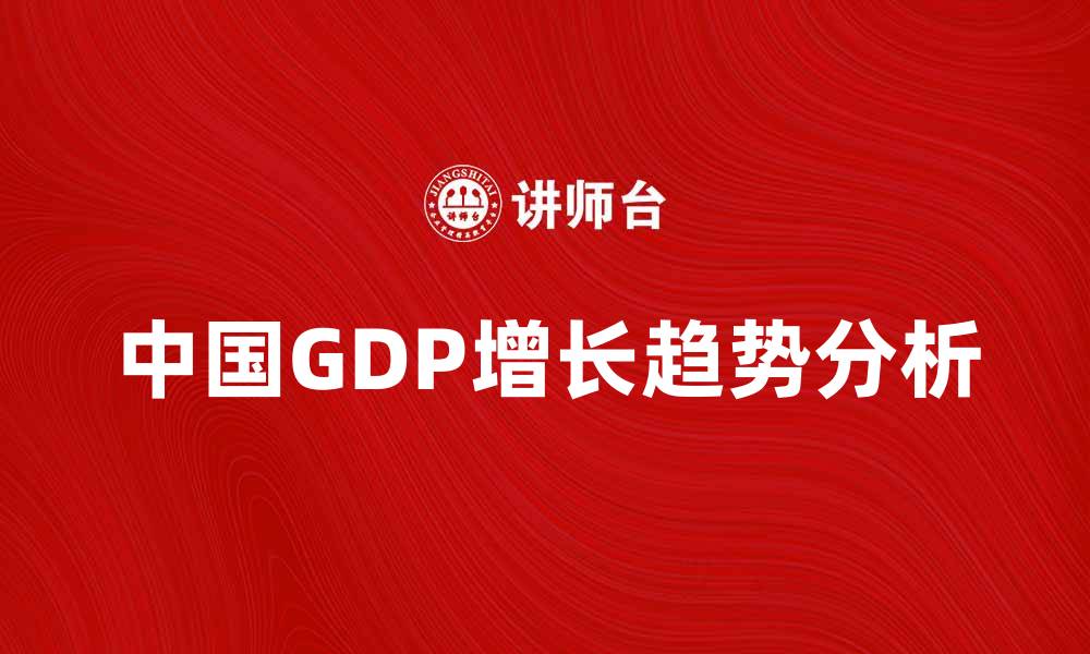文章2023年中国GDP增长趋势分析与展望的缩略图