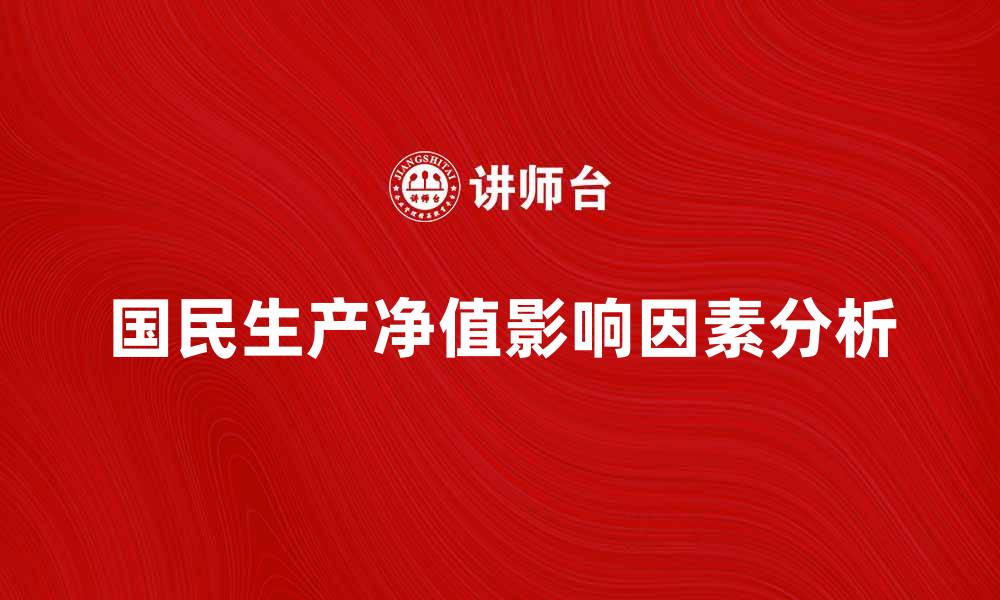 文章国民生产净值的影响因素与发展趋势分析的缩略图