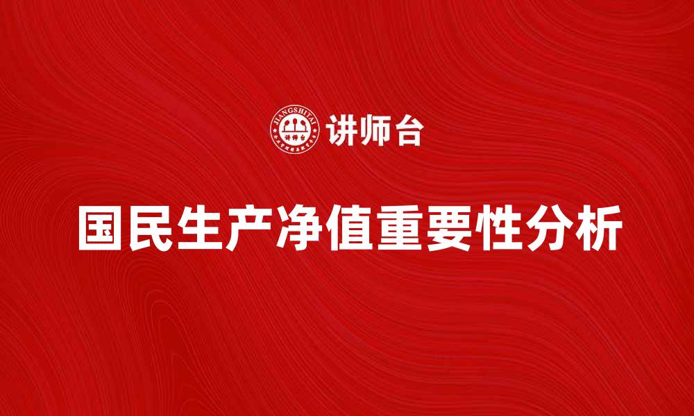 文章国民生产净值对经济发展的重要性分析的缩略图