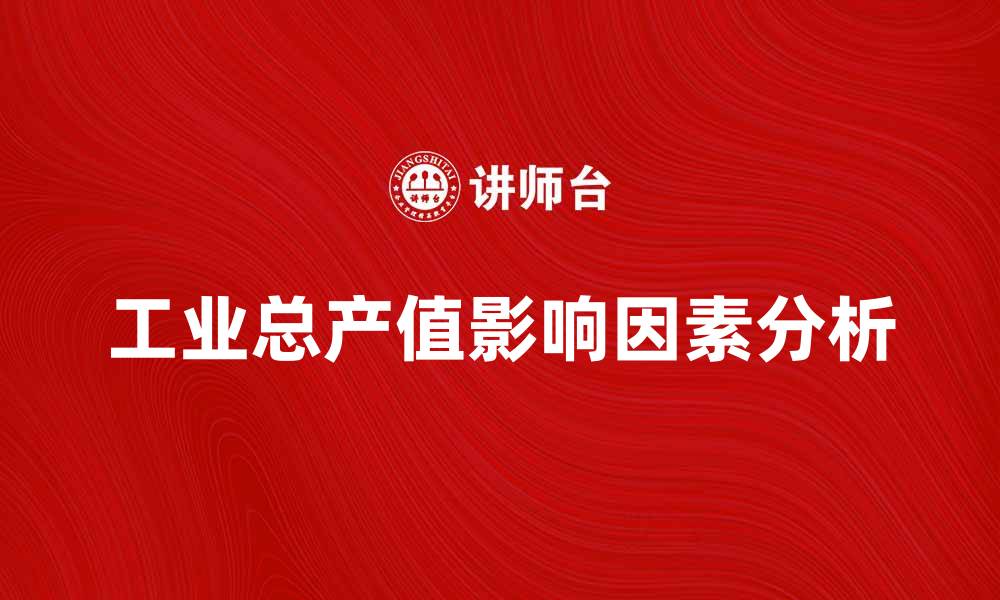 文章提升企业竞争力的关键：解析工业总产值的影响因素的缩略图