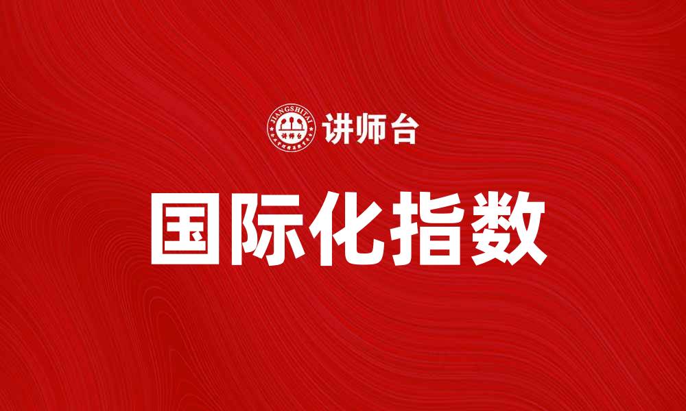 文章提升企业竞争力的国际化指数解析的缩略图