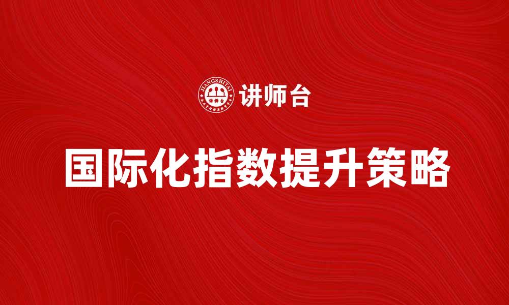文章提升国际化指数的有效策略与实践指南的缩略图
