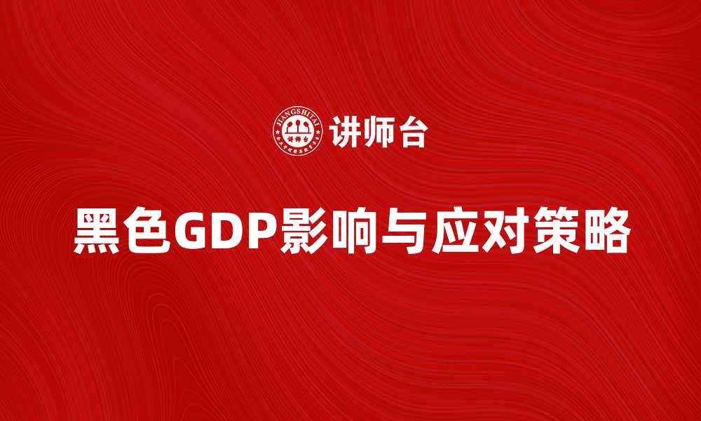 文章揭示黑色GDP对经济发展的影响与应对策略的缩略图