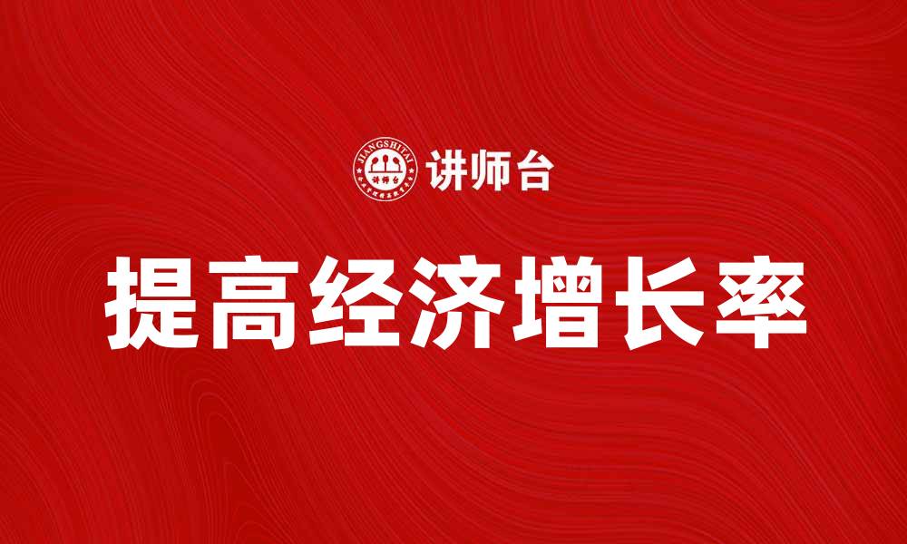 文章如何提高经济增长率，推动国家发展与繁荣的缩略图