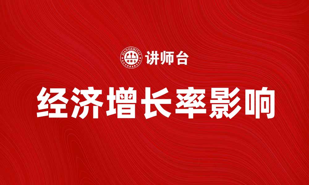 文章探讨经济增长率对国家发展的影响与趋势分析的缩略图