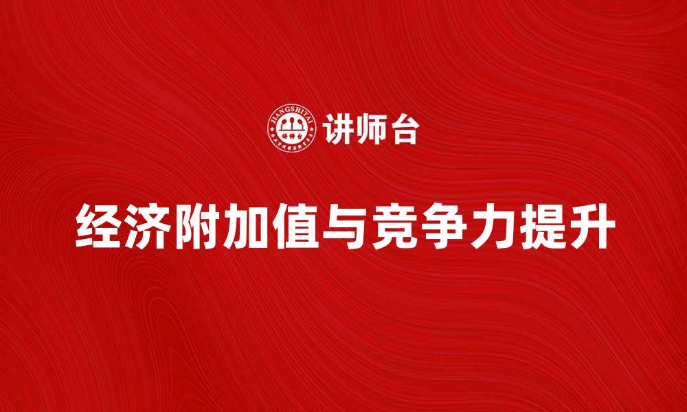 文章如何提升企业的经济附加值与竞争力的缩略图