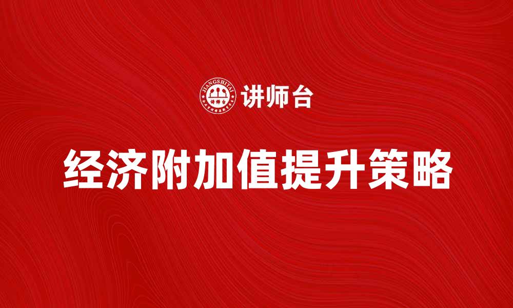 文章如何提升企业的经济附加值实现可持续发展的缩略图