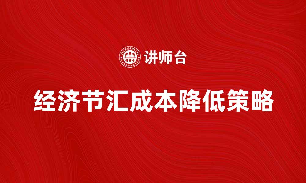 文章如何有效降低经济节汇成本提升企业竞争力的缩略图