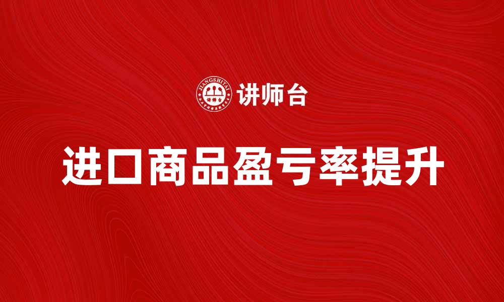 进口商品盈亏率提升