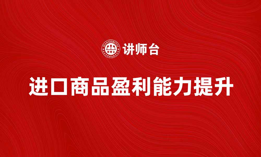 文章进口商品盈亏率分析：如何提高盈利能力的缩略图