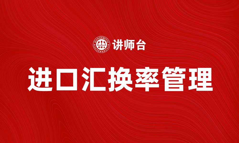 文章掌握进口汇换率，轻松应对国际贸易挑战的缩略图