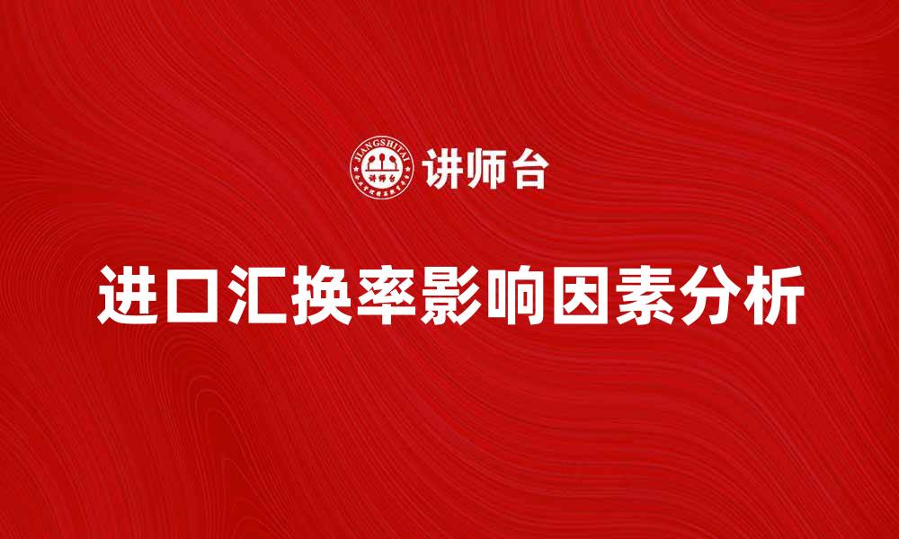 文章如何影响进口汇换率的因素解析的缩略图