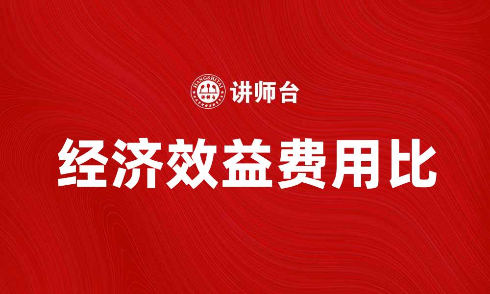 文章提升企业竞争力的关键：经济效益费用比解析的缩略图