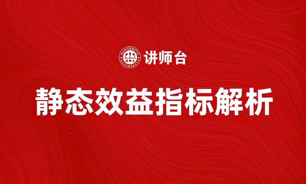 文章提升企业竞争力的静态效益指标解析的缩略图