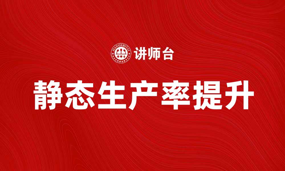 文章静态生产率提升企业效益的关键因素分析的缩略图