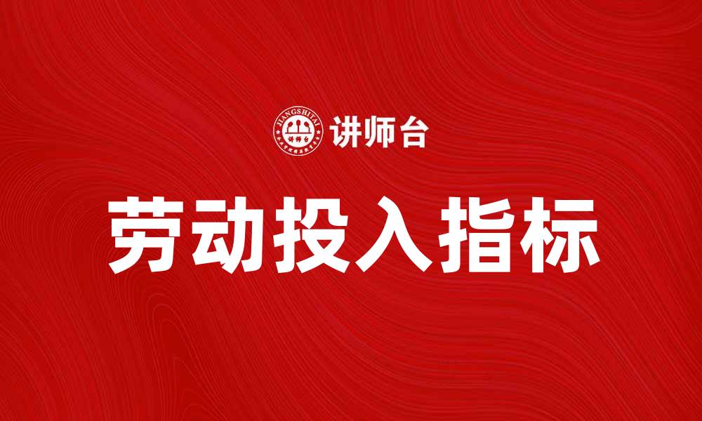 文章提升企业竞争力的劳动投入指标解析的缩略图