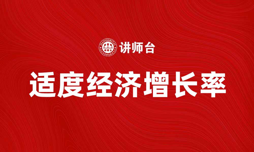文章适度经济增长率对国家发展的重要性解析的缩略图