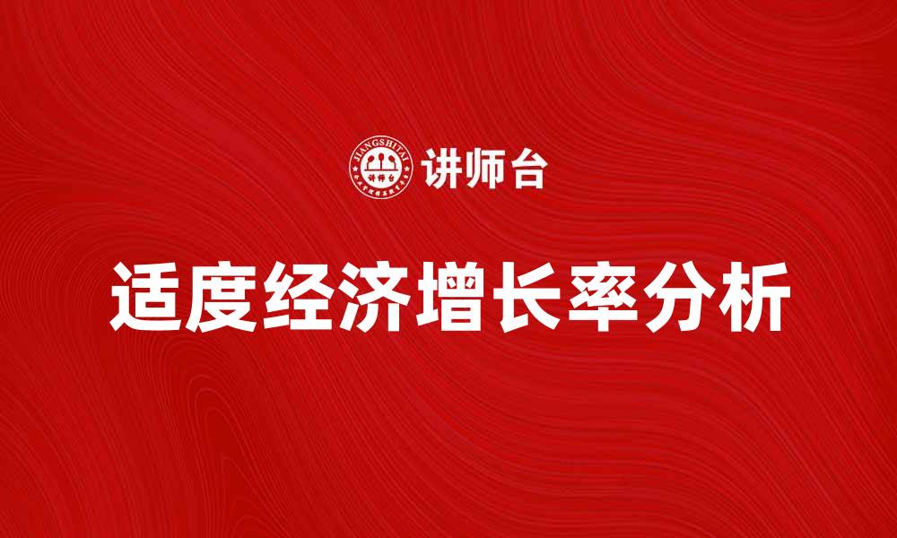 文章适度经济增长率对国家发展的重要性解析的缩略图