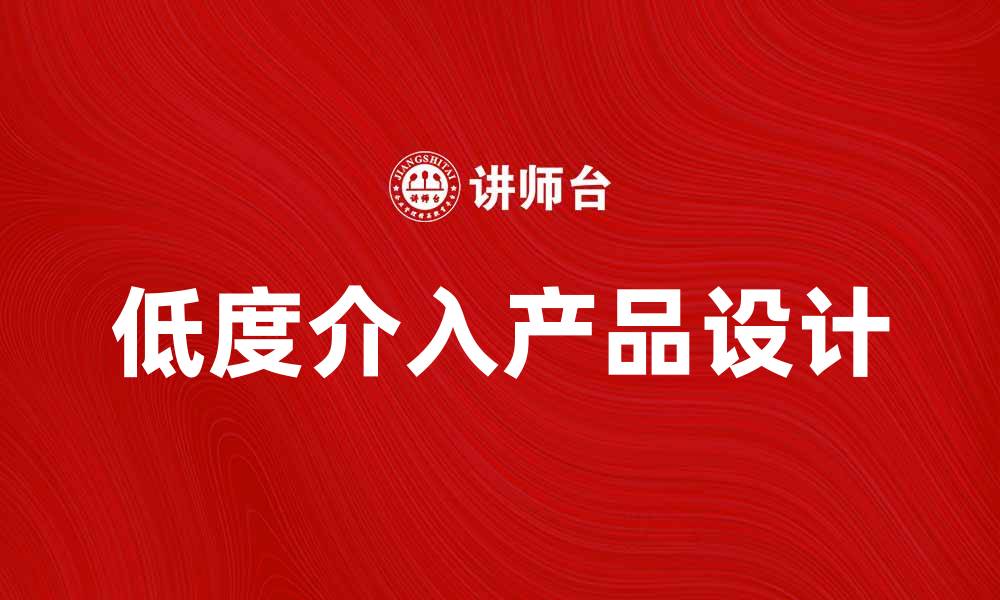 文章低度介入产品如何提升用户体验与满意度的缩略图