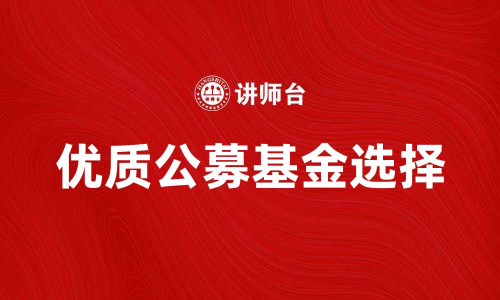 文章如何选择优质公募基金产品提升投资回报的缩略图