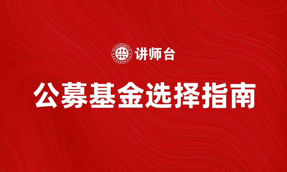文章公募基金产品投资指南：如何选择适合自己的基金的缩略图