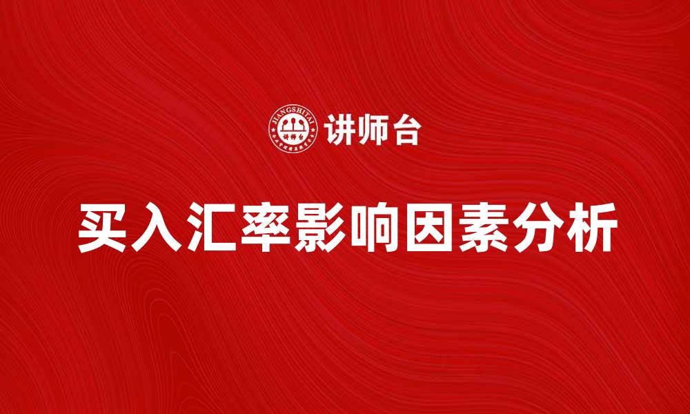 文章买入汇率的影响因素及如何选择最佳时机的缩略图