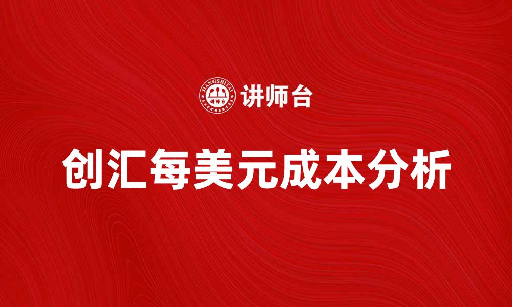 文章创汇每美元成本分析：提高外汇收入的关键策略的缩略图