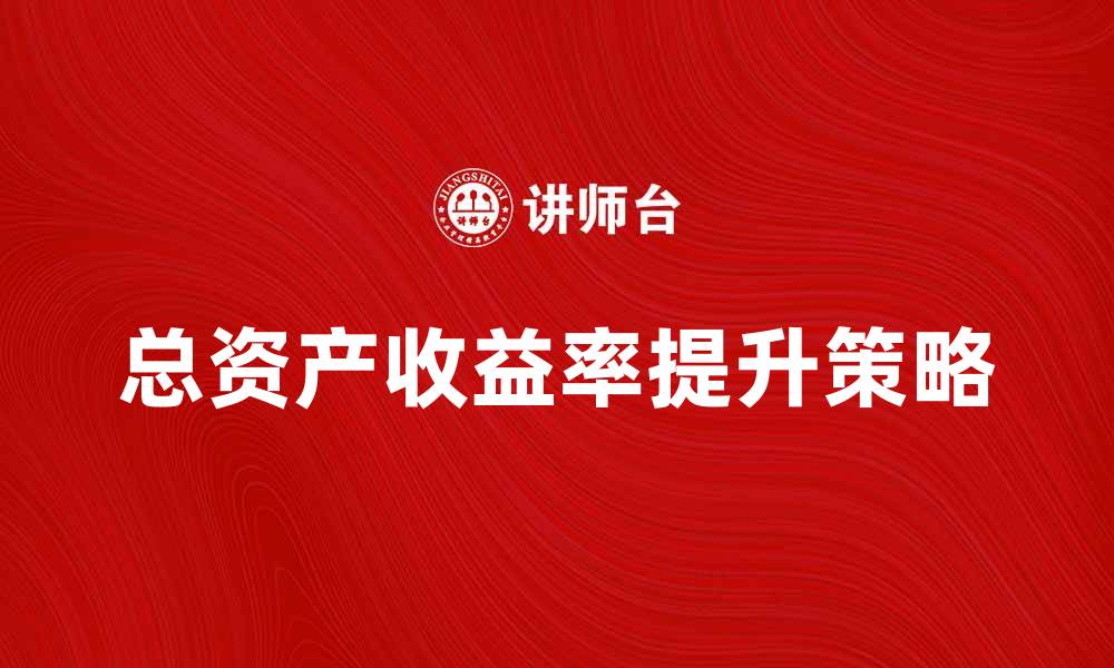 文章提升企业竞争力的关键：总资产收益率解析的缩略图