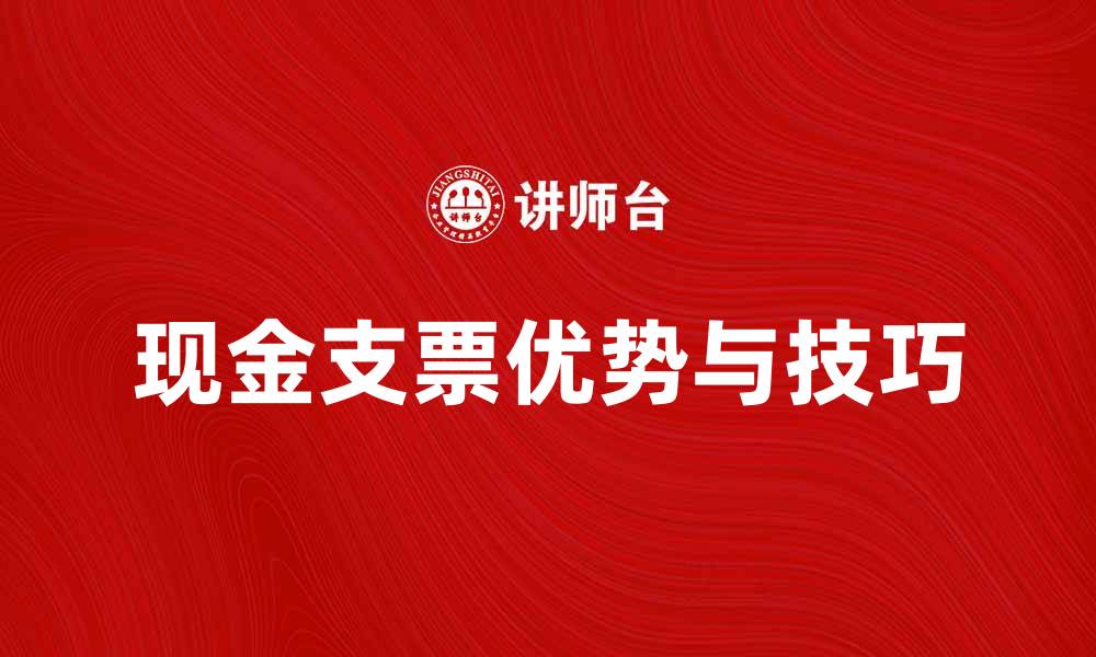 现金支票优势与技巧
