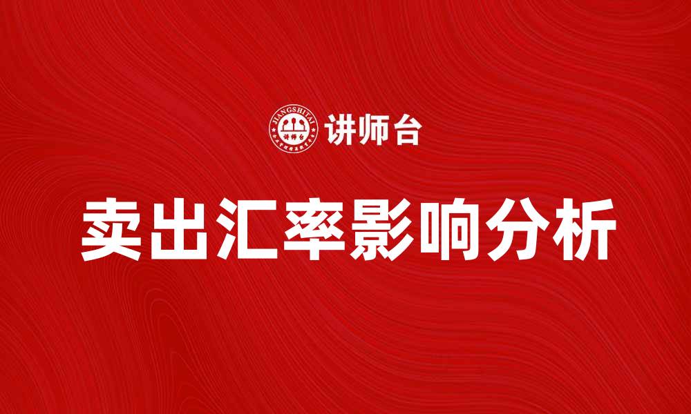文章卖出汇率如何影响外汇交易策略与收益分析的缩略图