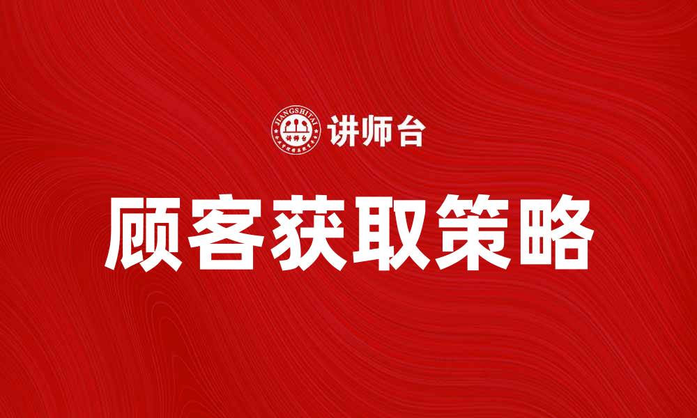 文章寻找顾客的有效策略与实用技巧分享的缩略图
