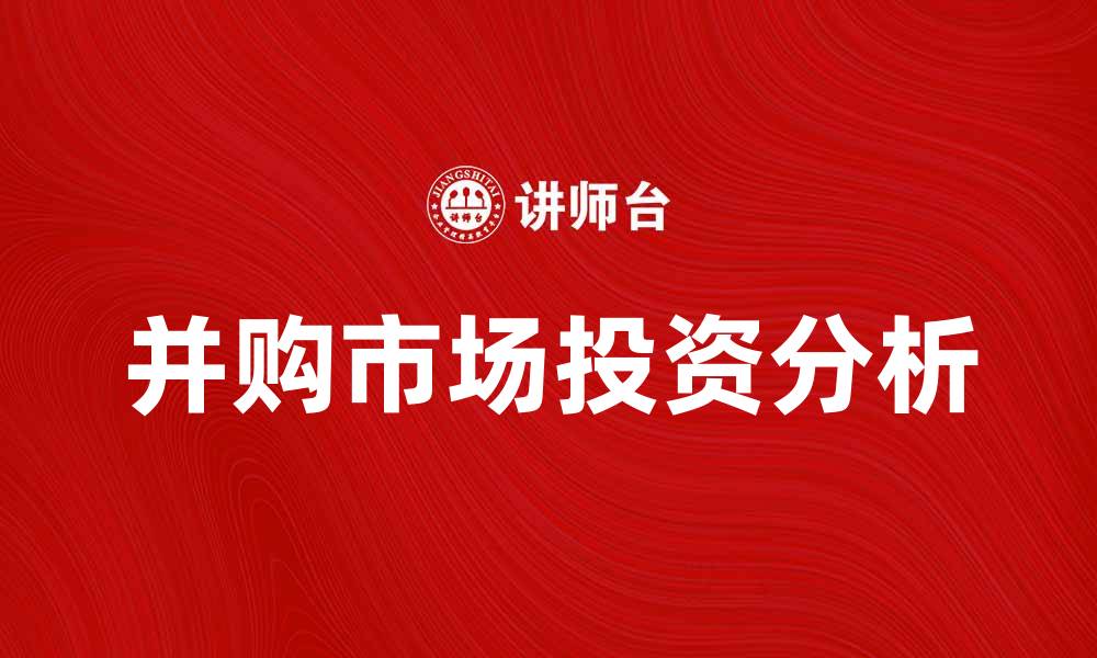 文章并购市场分析：如何把握投资机会与风险的缩略图