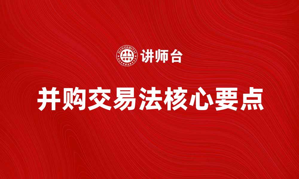 文章并购交易法的核心要点与实务解析的缩略图