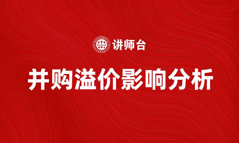 文章并购溢价对企业价值评估的影响分析的缩略图