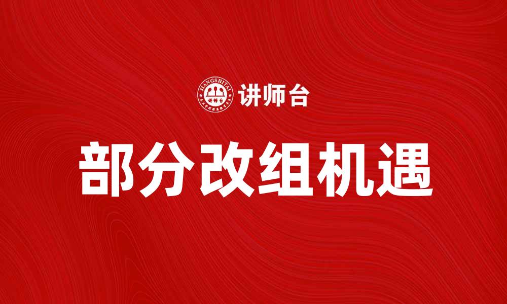 文章部分改组带来新机遇，助力企业发展新阶段的缩略图