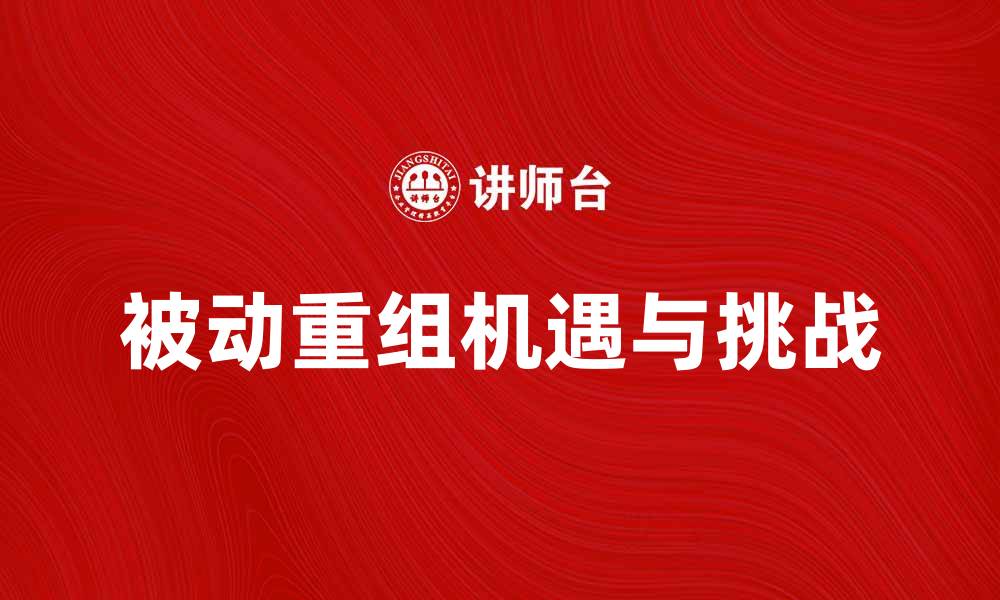 被动重组机遇与挑战