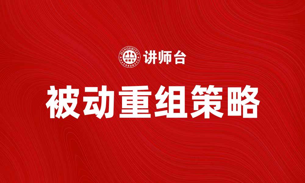 文章被动重组在企业转型中的重要性与实践探讨的缩略图