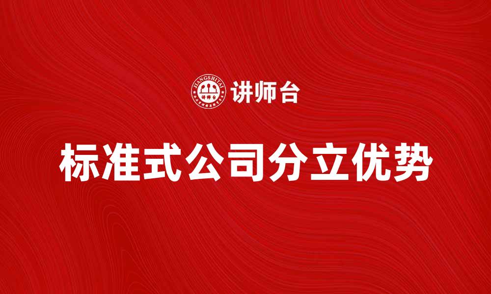 文章标准式公司分立的优势与实施步骤详解的缩略图