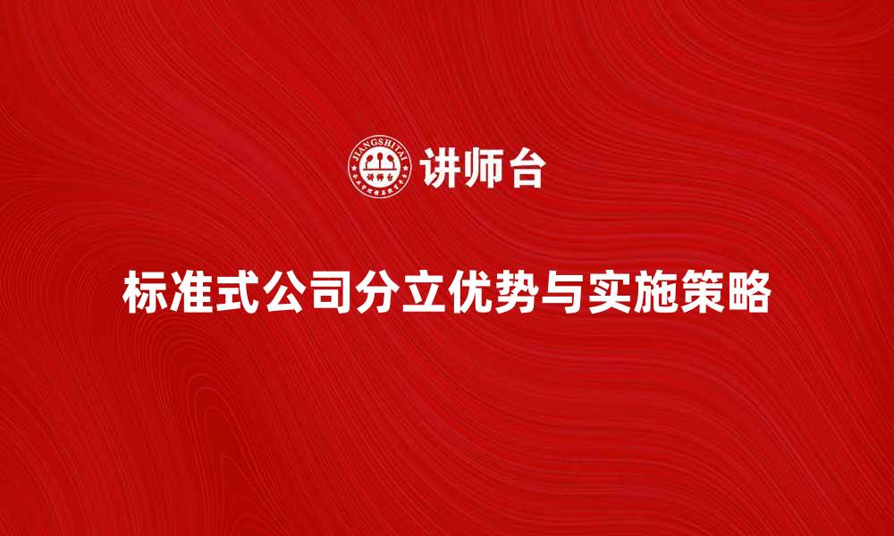 文章标准式公司分立的优势与实施策略解析的缩略图